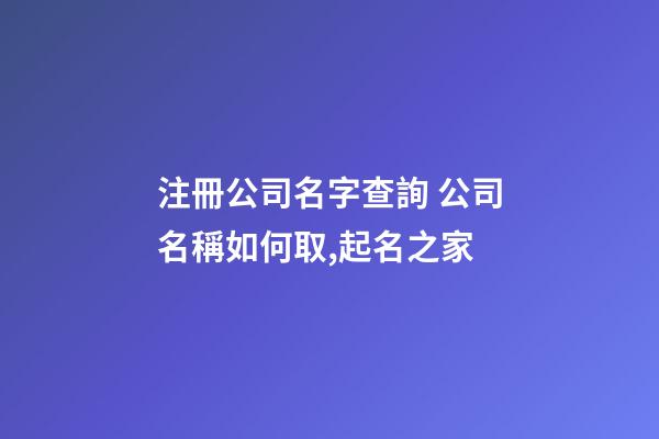 注冊公司名字查詢 公司名稱如何取,起名之家-第1張-公司起名-玄機派